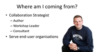Where am I coming from?Collaboration StrategistAuthorWorkshop LeaderConsultantServe end-user organisations