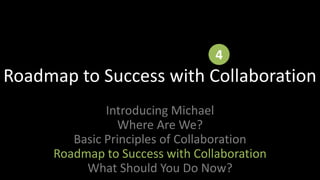 4Roadmap to Success with Collaboration Introducing MichaelWhere Are We?Basic Principles of CollaborationRoadmap to Success with CollaborationWhat Should You Do Now?