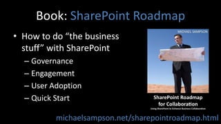 Book: SharePoint RoadmapHow to do “the business stuff” with SharePointGovernanceEngagementUser AdoptionQuick Startmichaelsampson.net/sharepointroadmap.html