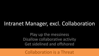 Intranet Manager, excl. CollaborationPlay up the messinessDisallow collaborative activityGet sidelined and offshoredCollaboration is a Threat