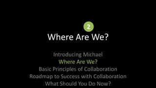 2Where Are We? Introducing MichaelWhere Are We?Basic Principles of CollaborationRoadmap to Success with CollaborationWhat Should You Do Now?