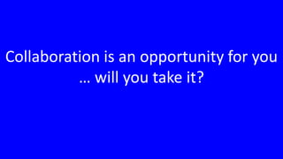 Collaboration is an opportunity for you … will you take it?<br />