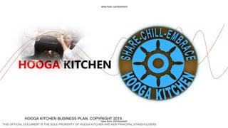 HOOGA KITCHEN
HOOGA KITCHEN BUSINESS PLAN. COPYRIGHT 2019
THIS OFFICIAL DOCUMENT IS THE SOLE PROPERTY OF HOOGA KITCHEN AND HER PRINCIPAL STAKEHOLDERS
www.fiverr.com/booment
www.fiverr.com/booment
 