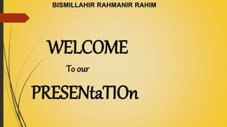 BISMILLAHIR RAHMANIR RAHIM
WELCOME
To our
PRESENtaTIOn
 