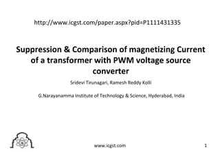 Suppression & Comparison of magnetizing Current
of a transformer with PWM voltage source
converter
Sridevi Tirunagari, Ramesh Reddy Kolli
G.Narayanamma Institute of Technology & Science, Hyderabad, India
1www.icgst.com
http://www.icgst.com/paper.aspx?pid=P1111431335
 