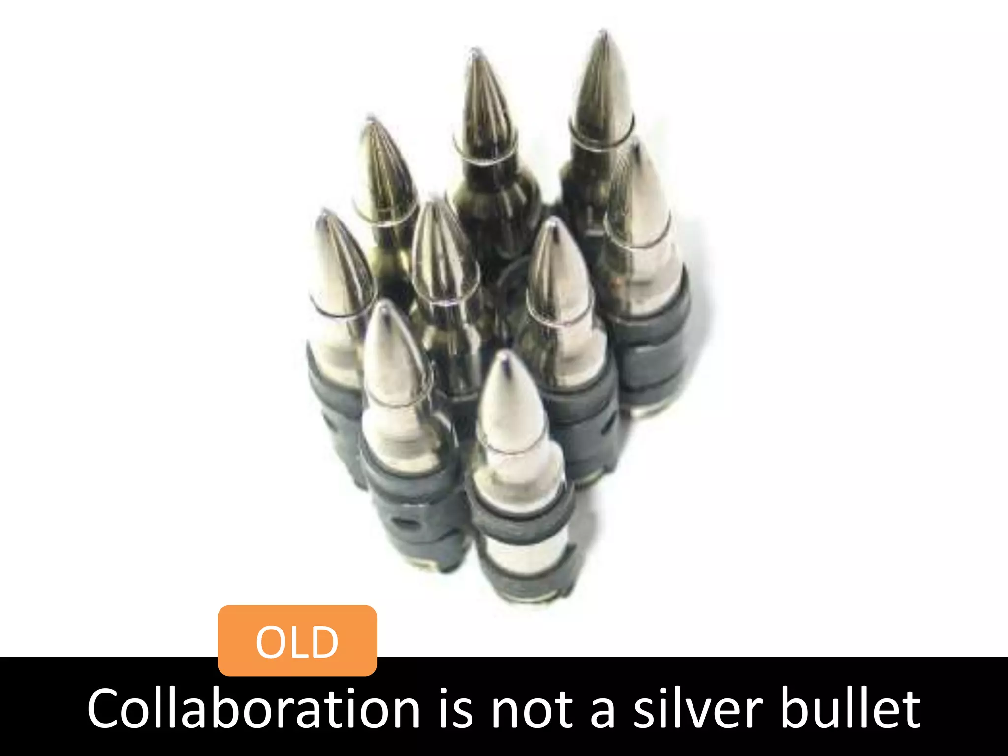 OLD
Collaboration is not a silver bullet
 