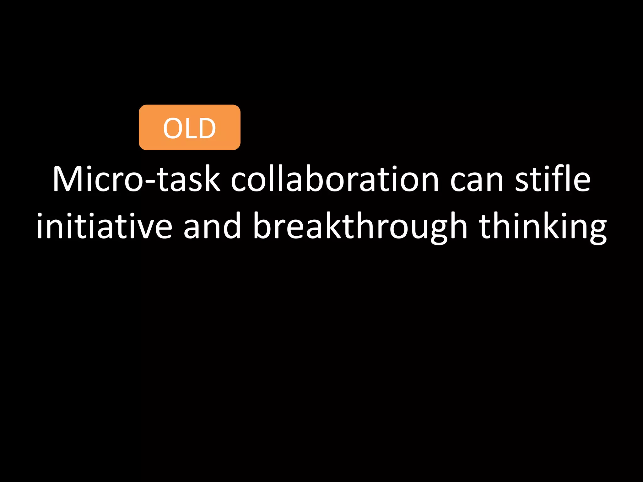 OLD
 Micro-task collaboration can stifle
initiative and breakthrough thinking
 