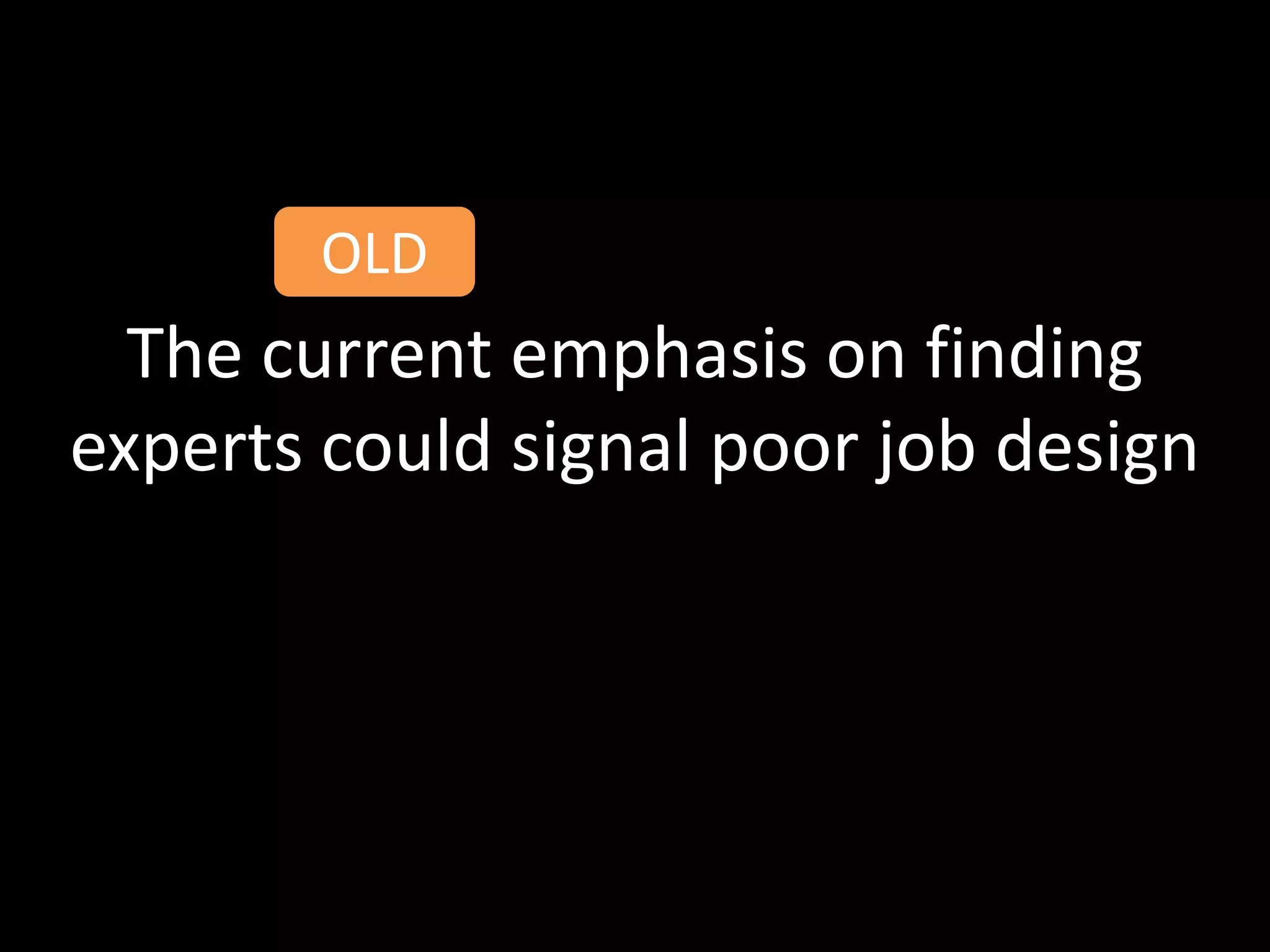 OLD
  The current emphasis on finding
experts could signal poor job design
 