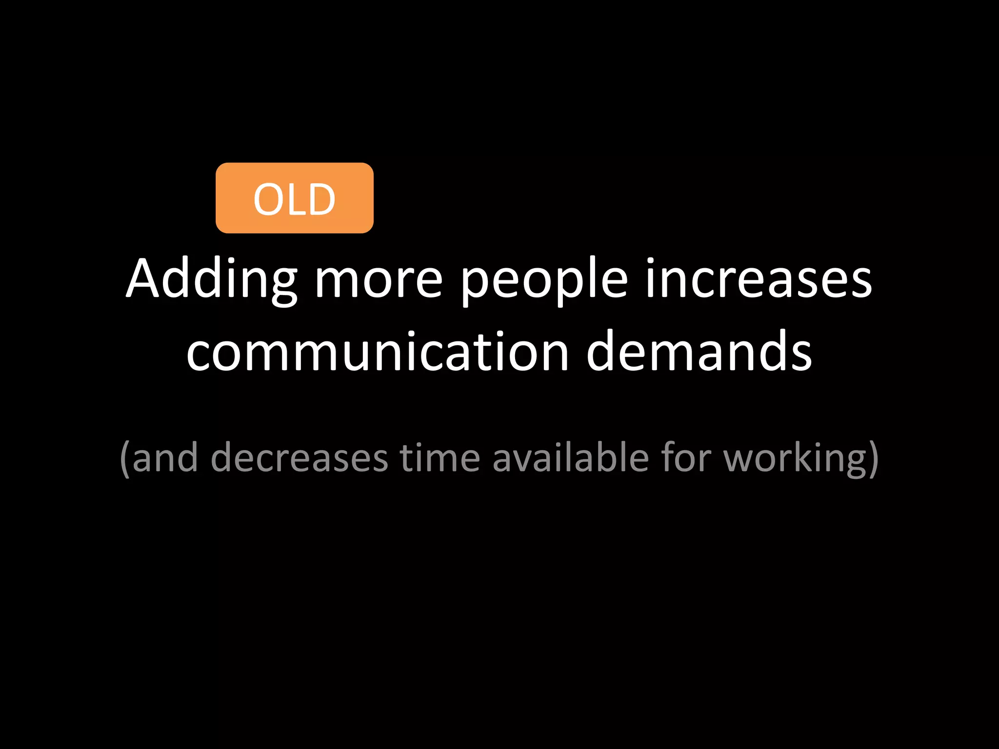 OLD
Adding more people increases
  communication demands
(and decreases time available for working)
 