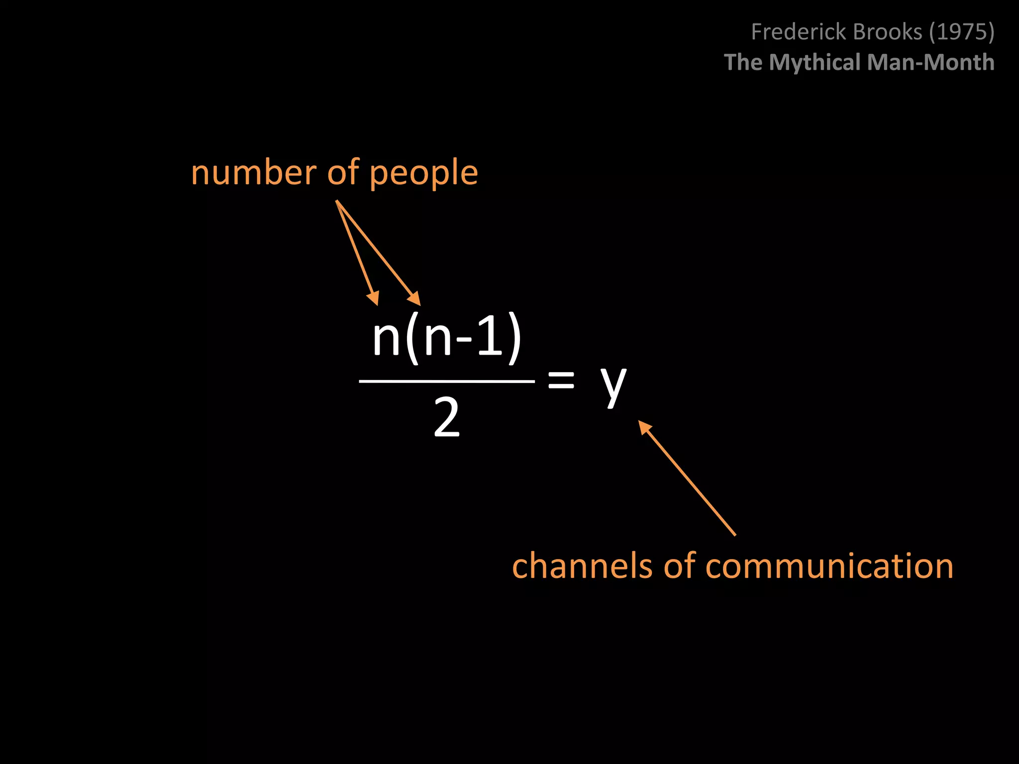 Frederick Brooks (1975)
                              The Mythical Man-Month



number of people



         n(n-1)
                =y
           2

                   channels of communication
 