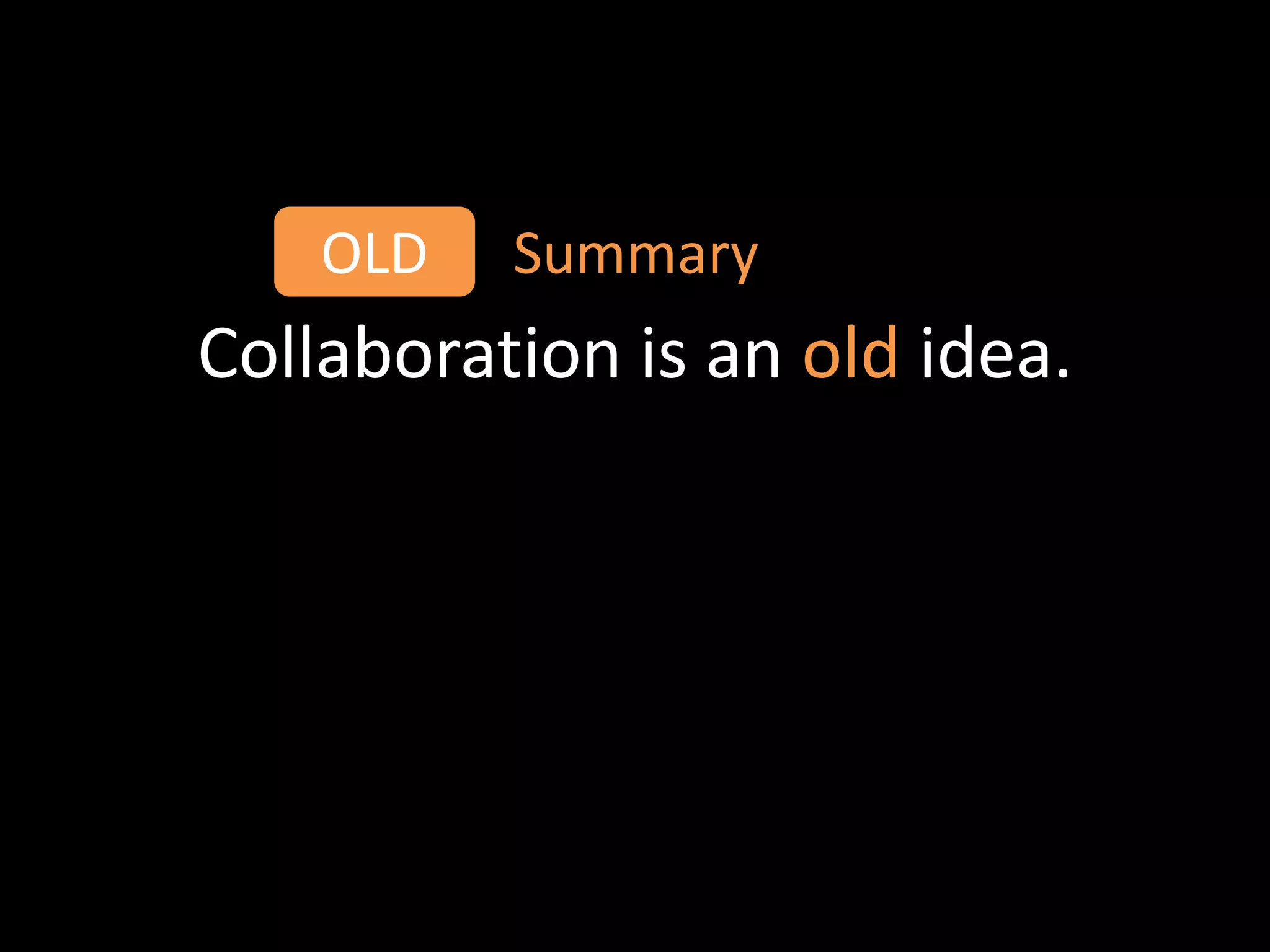 OLD   Summary
Collaboration is an old idea.
 