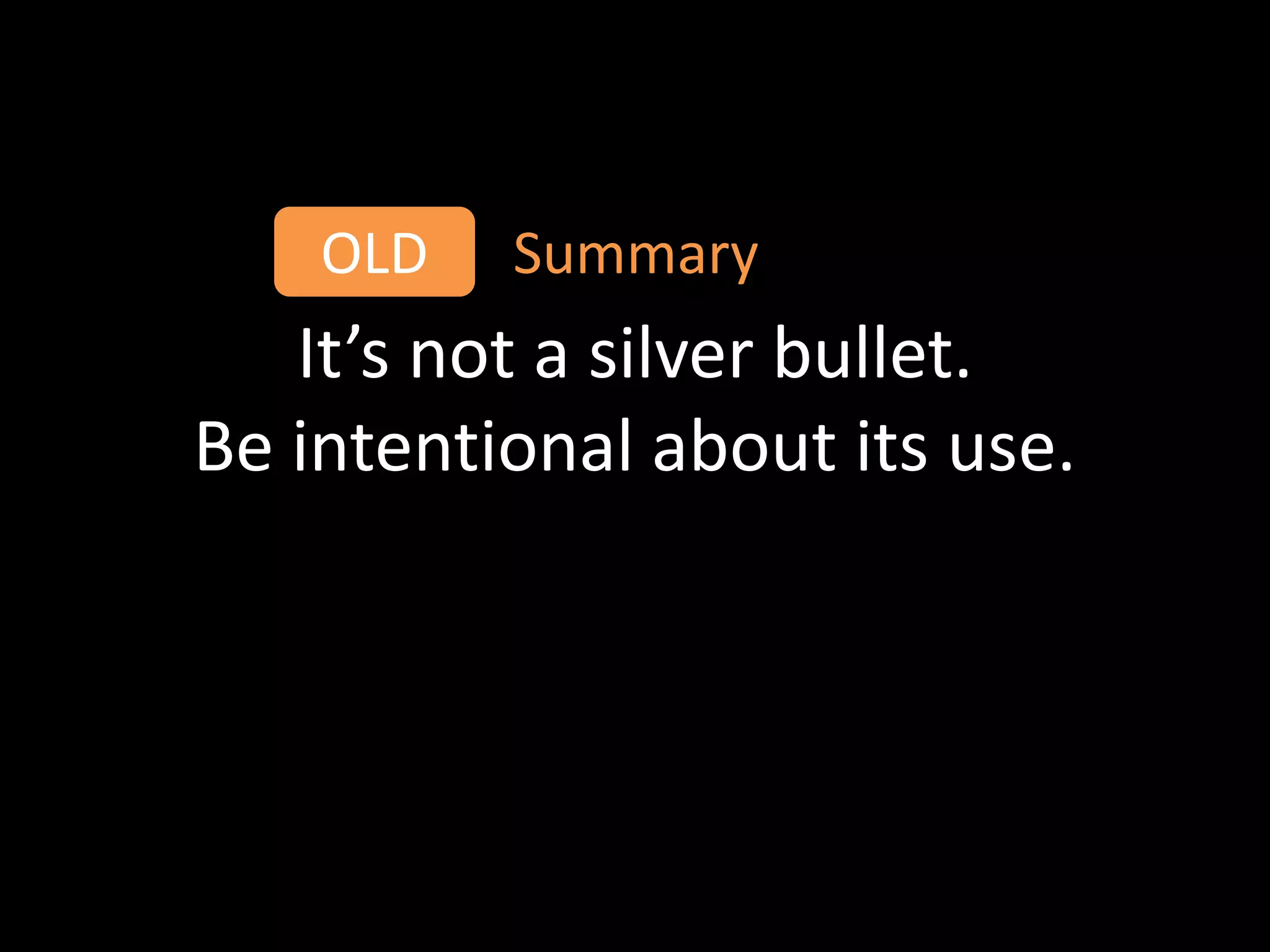 OLD   Summary
   It’s not a silver bullet.
Be intentional about its use.
 