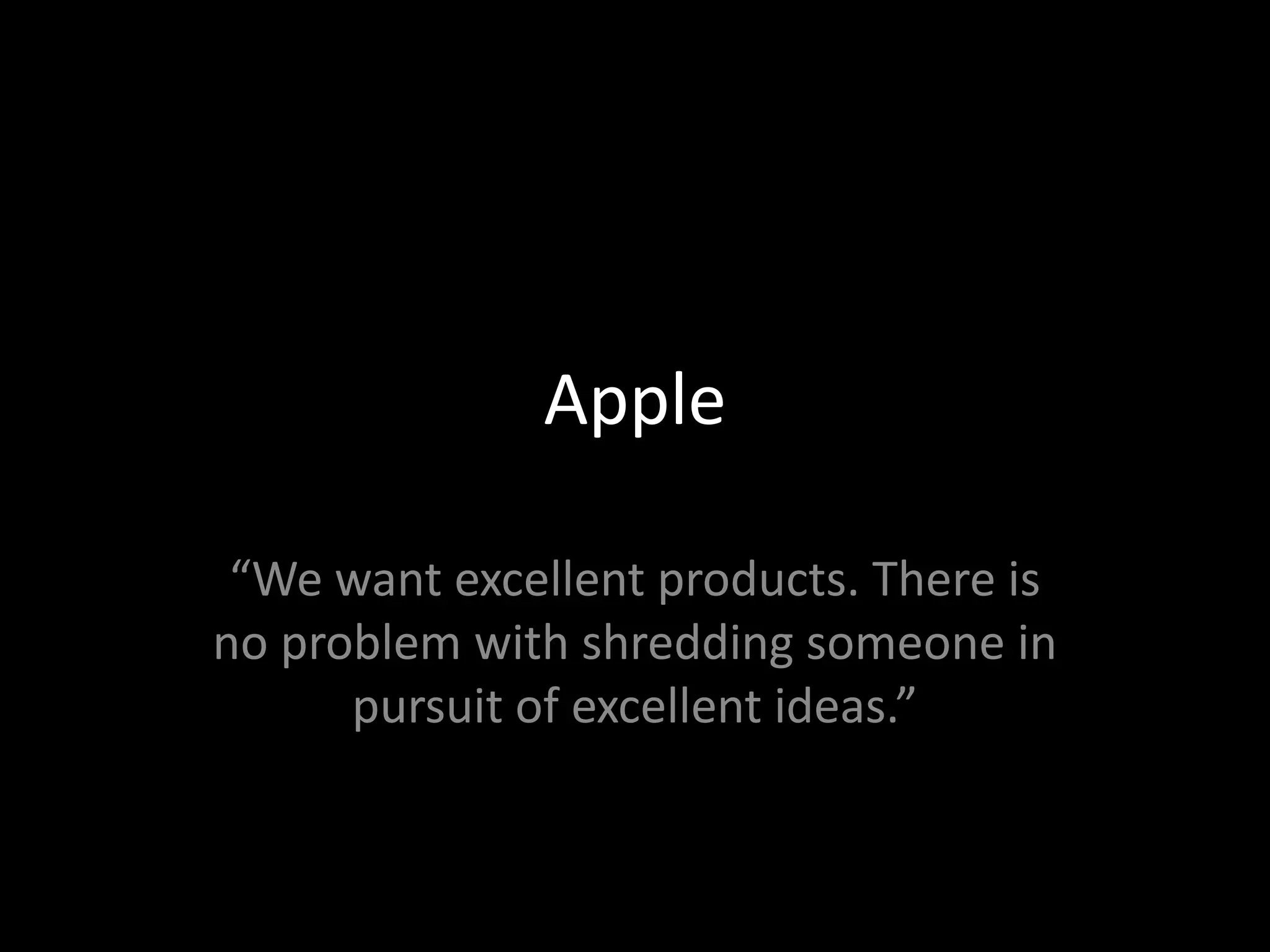 Apple

 “We want excellent products. There is
no problem with shredding someone in
      pursuit of excellent ideas.”
 