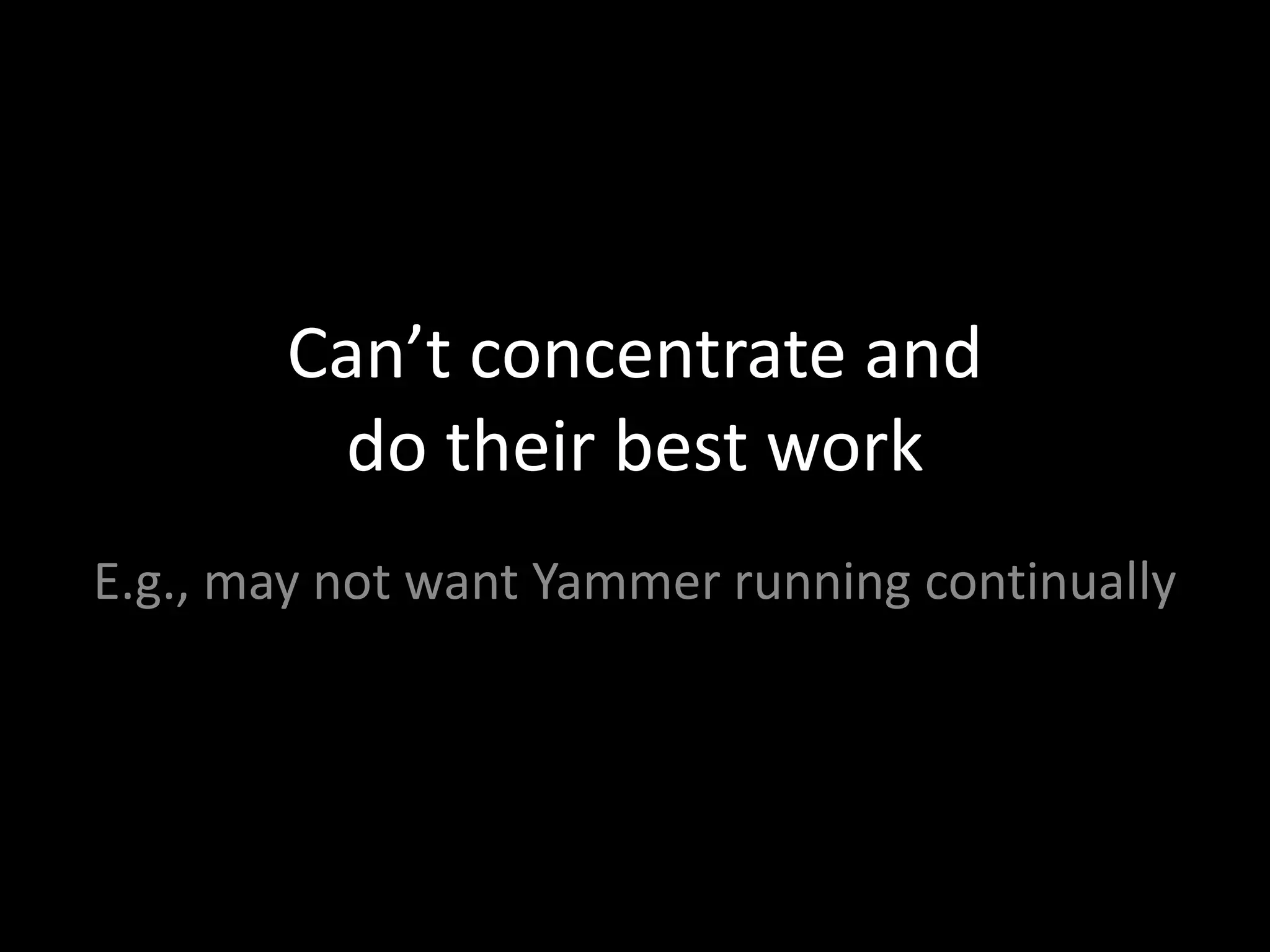 Can’t concentrate and
         do their best work
E.g., may not want Yammer running continually
 