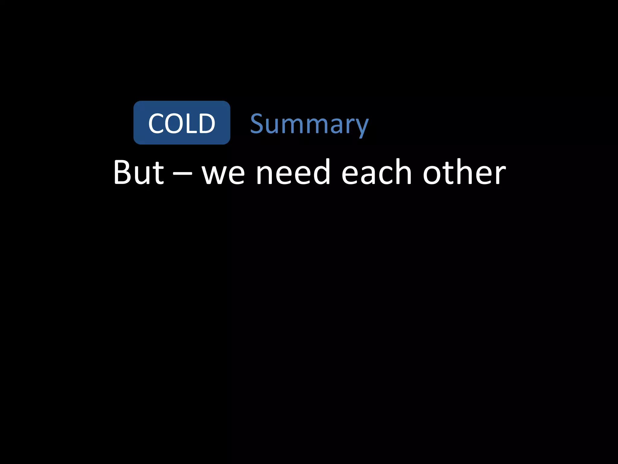 COLD   Summary
But – we need each other
 