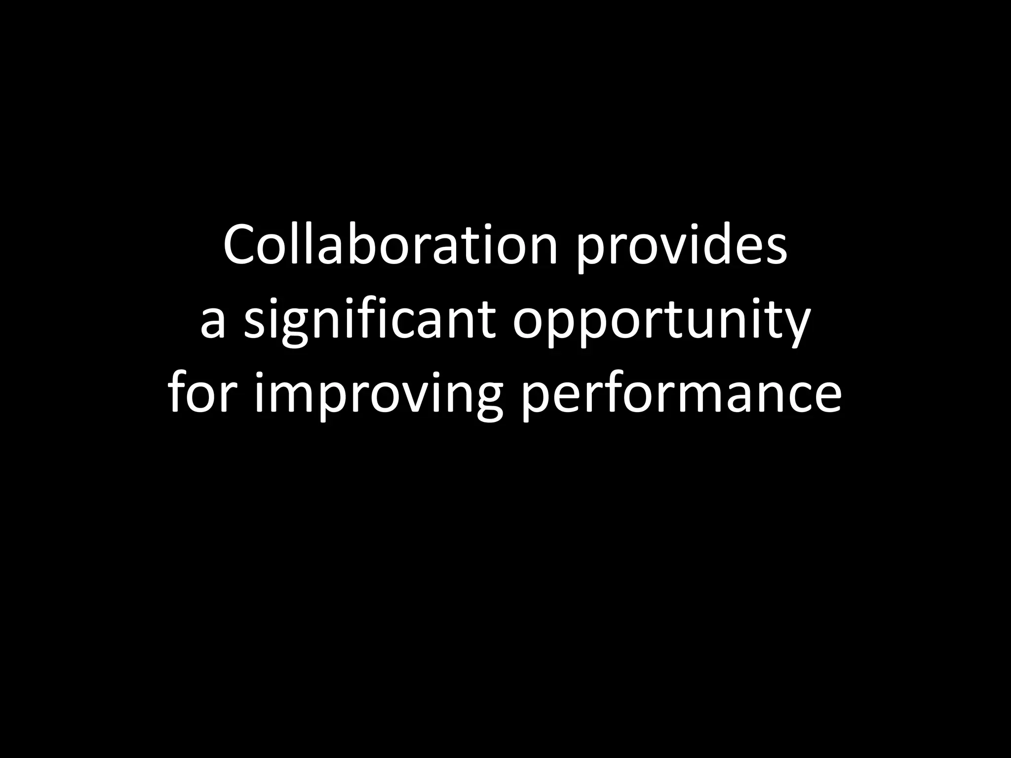 Collaboration provides
 a significant opportunity
for improving performance
 