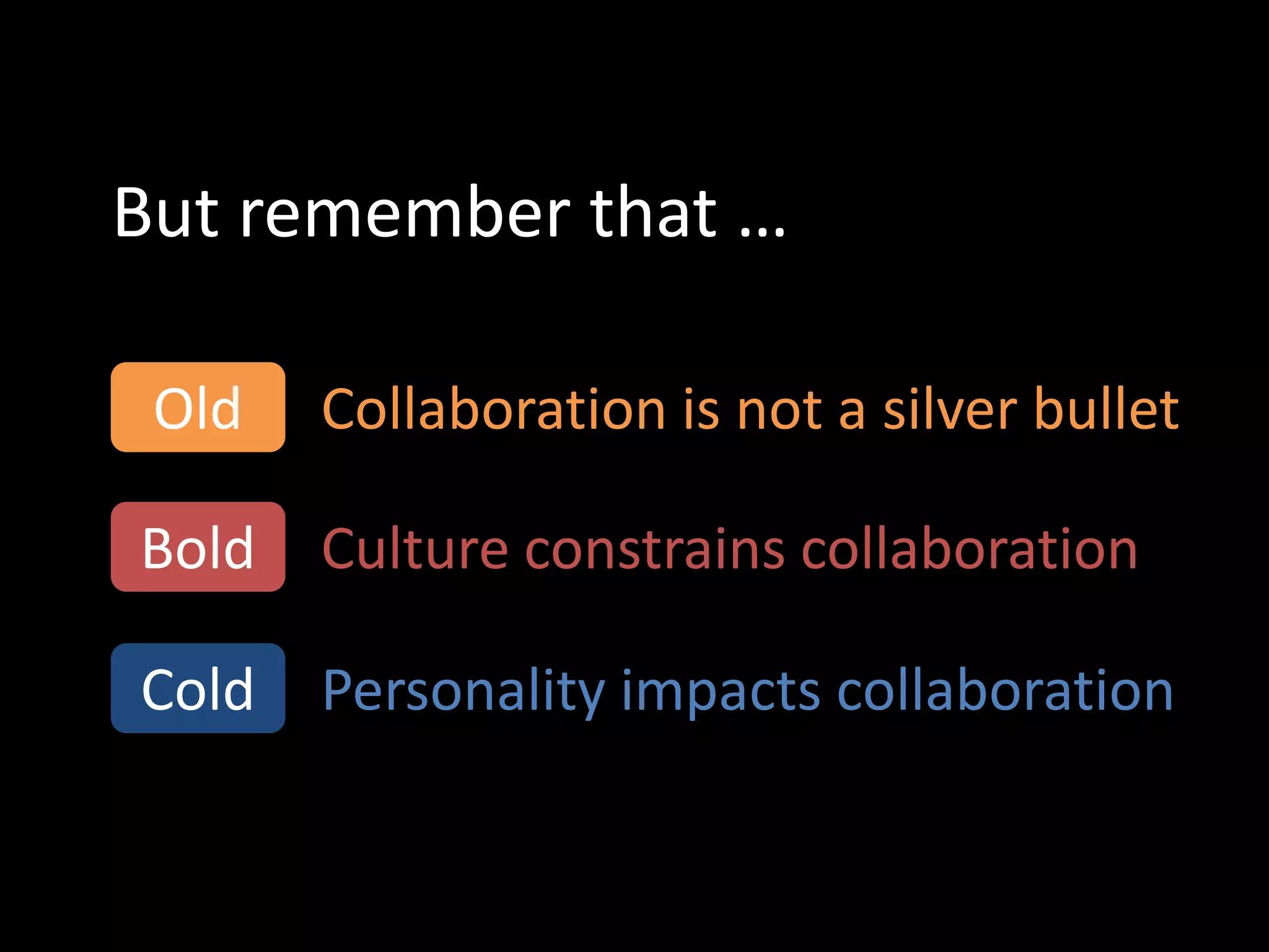 But remember that …

 Old   Collaboration is not a silver bullet

Bold   Culture constrains collaboration

Cold   Personality impacts collaboration
 