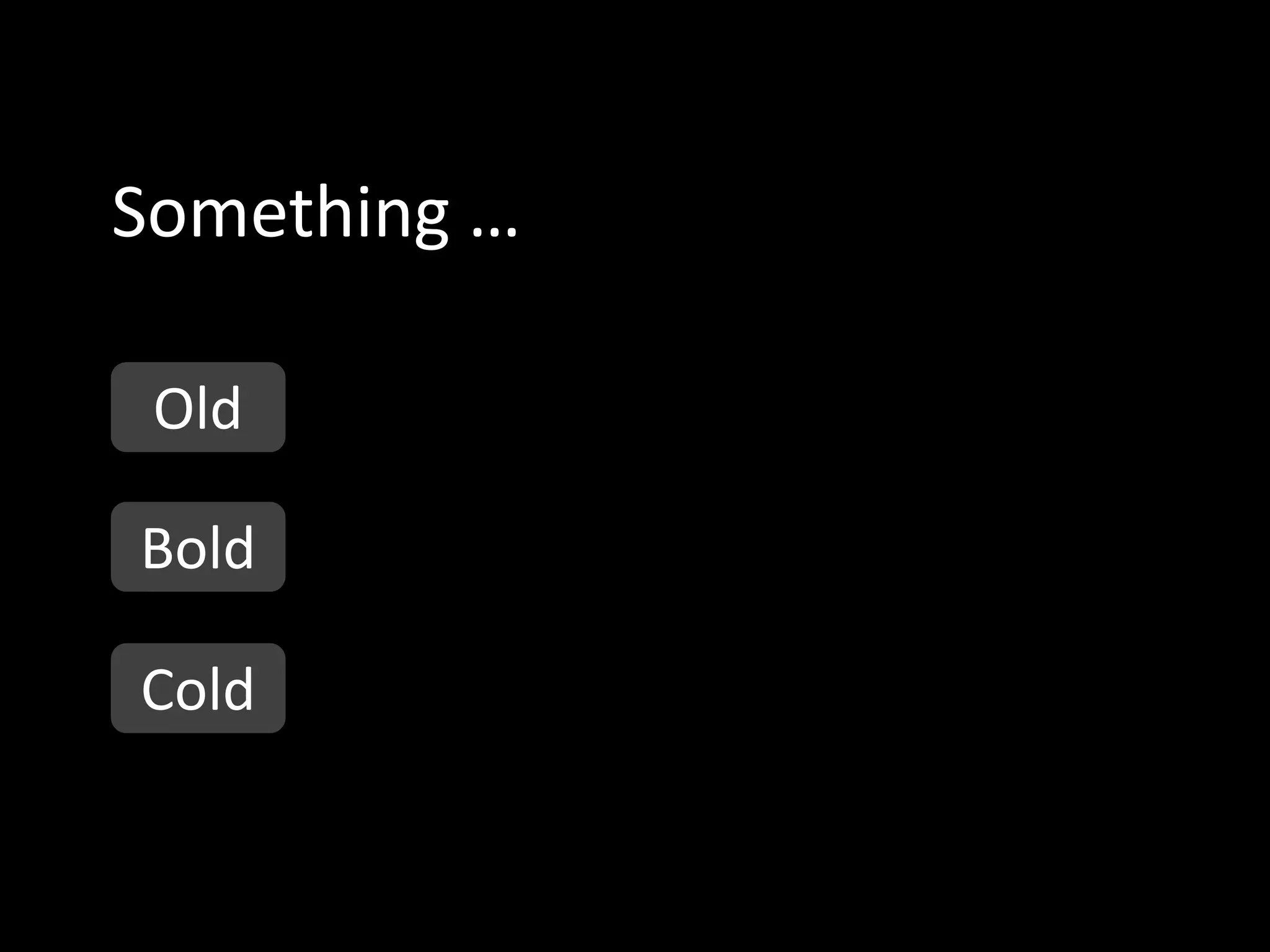Something …

 Old

Bold

Cold
 