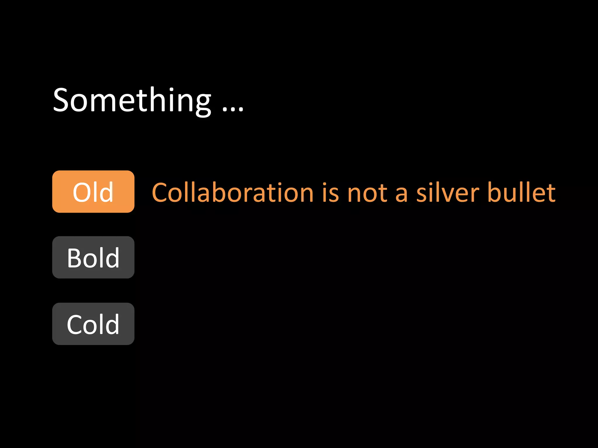 Something …

 Old   Collaboration is not a silver bullet

Bold

Cold
 