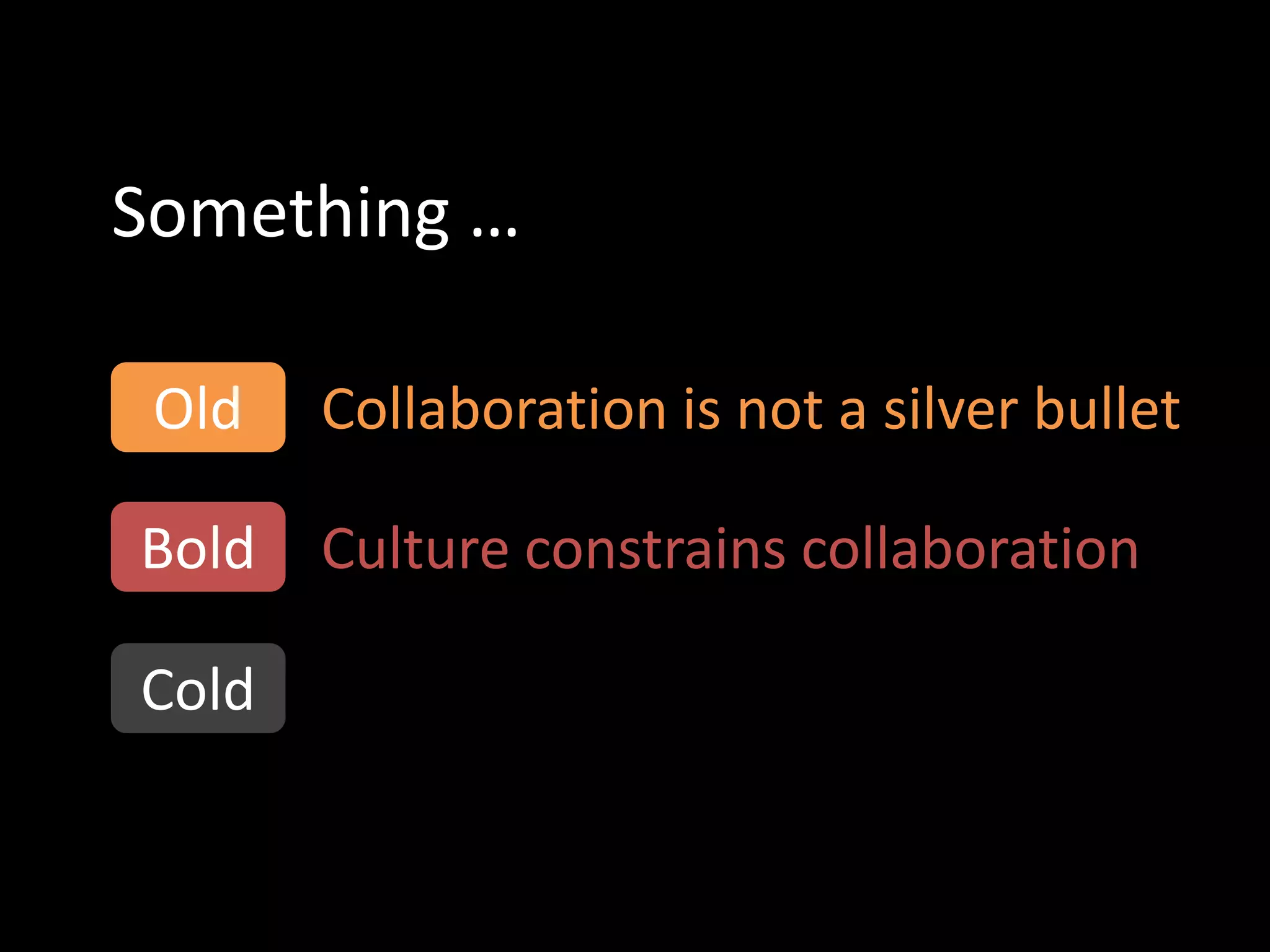 Something …

 Old   Collaboration is not a silver bullet

Bold   Culture constrains collaboration

Cold
 