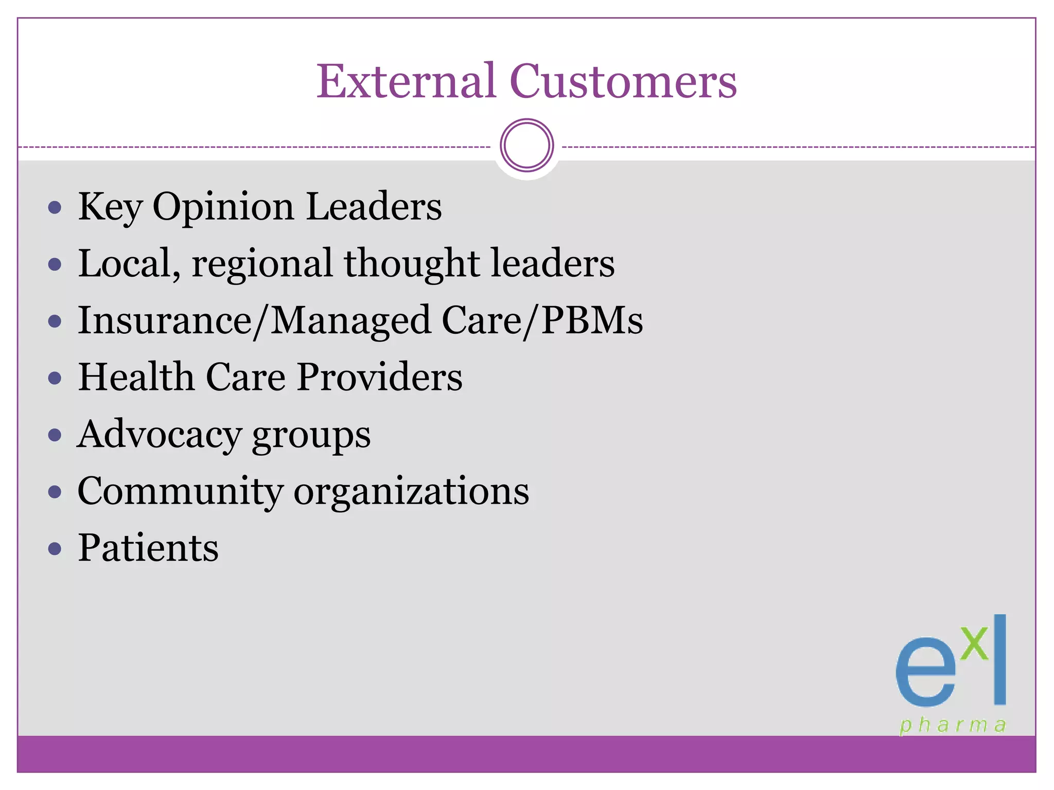 External CustomersKey Opinion LeadersLocal, regional thought leadersInsurance/Managed Care/PBMsHealth Care ProvidersAdvocacy groupsCommunity organizationsPatients