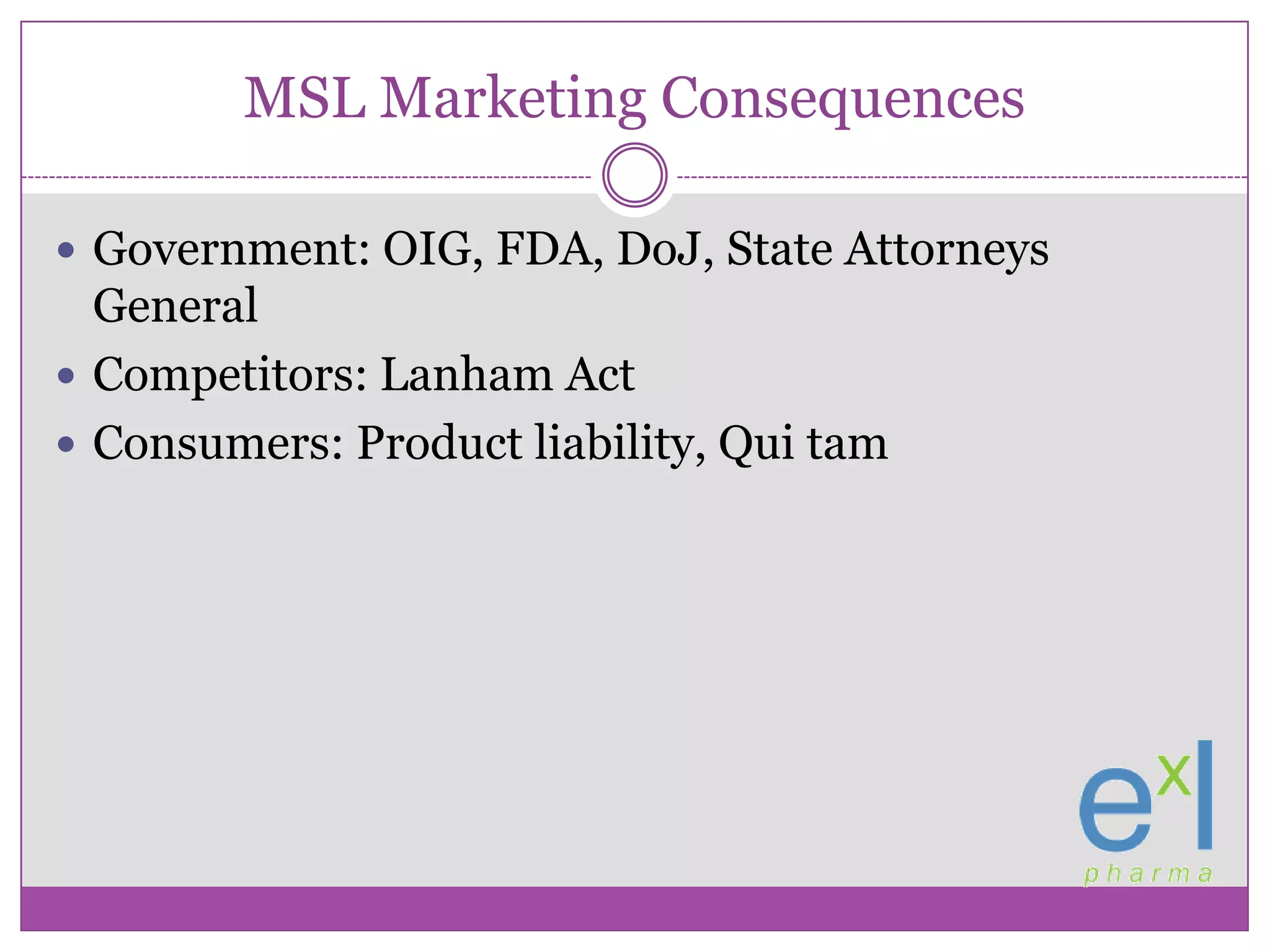MSL Marketing ConsequencesGovernment: OIG, FDA, DoJ, State Attorneys GeneralCompetitors: Lanham ActConsumers: Product liability, Qui tam