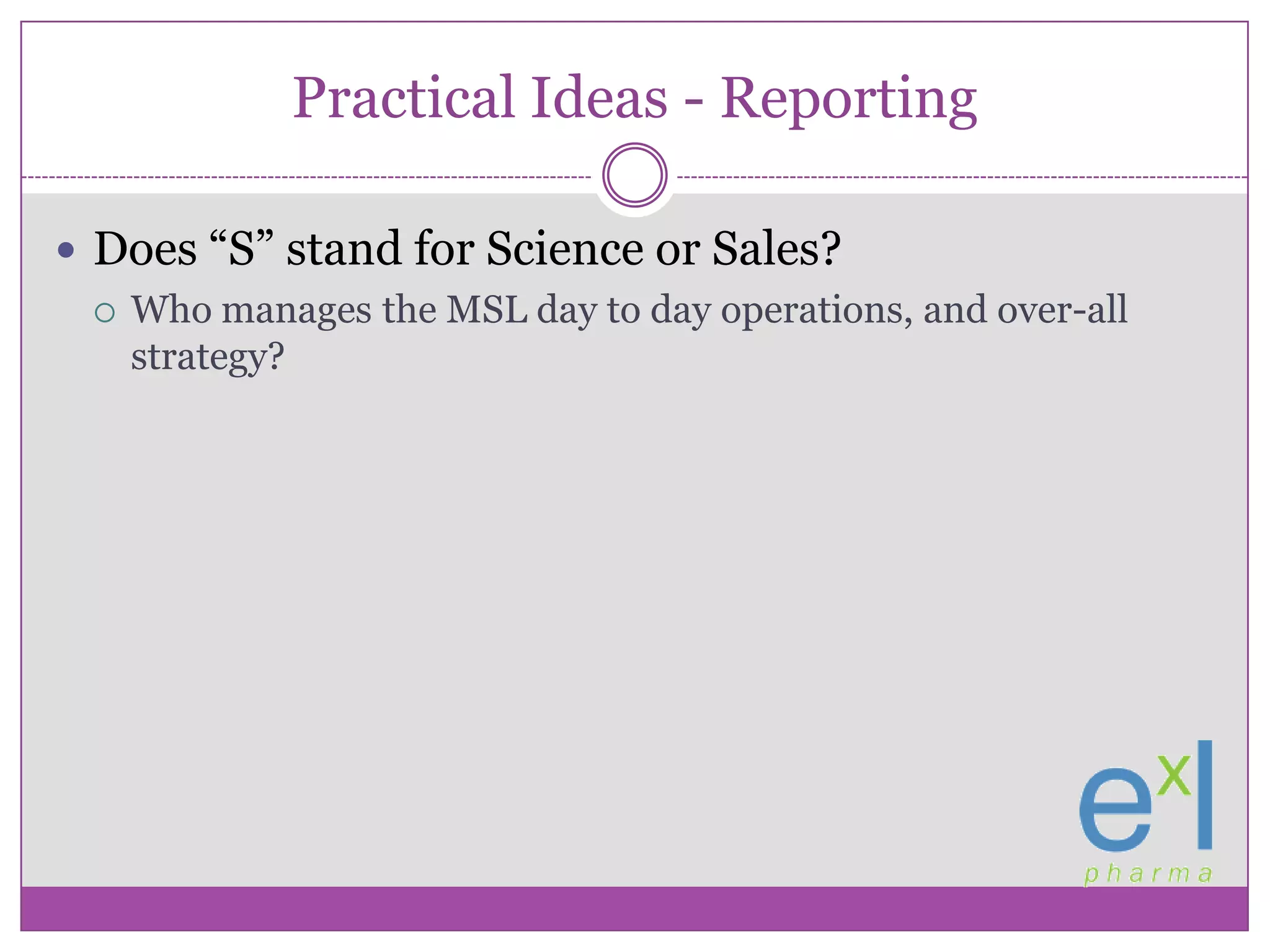 Practical Ideas - ReportingDoes “S” stand for Science or Sales?Who manages the MSL day to day operations, and over-all strategy?