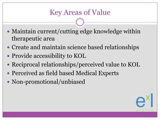 Key Areas of Value<br />Maintain current/cutting edge knowledge within therapeutic area<br />Create and maintain science b...