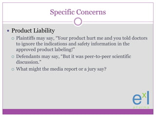 Specific Concerns<br />Product Liability<br />Plaintiffs may say, “Your product hurt me and you told doctors to ignore the...
