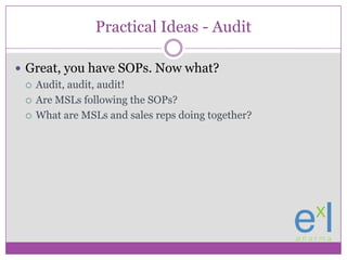 Practical Ideas - Audit<br />Great, you have SOPs. Now what?<br />Audit, audit, audit!<br />Are MSLs following the SOPs?<b...