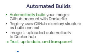 Automated Builds
• Automatically build your images:
GitHub account with Dockerfile
• Registry uses GitHub directory struct...