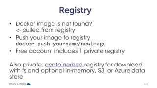 Registry
• Docker image is not found?
-> pulled from registry
• Push your image to registry
docker push yourname/newimage
...
