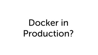 Docker in
Production?
 