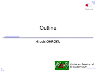 Outline Hiroshi OHROKU Control and Robotics Lab. CHIBA University 