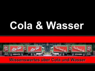 Cola & Wasser   Wissenswertes über Cola und Wasser 