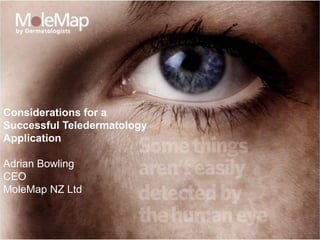 Considerations for a Successful Teledermatology Application Adrian Bowling CEO MoleMap NZ Ltd 