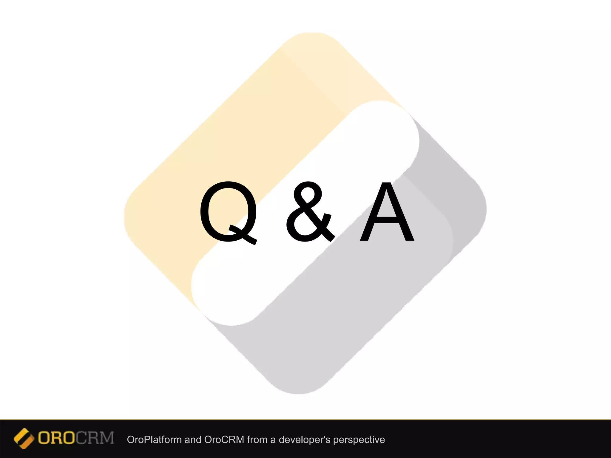 OroPlatform and OroCRM from a developer's perspective
Q & A
 