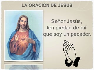Señor Jesús,
ten piedad de mí
que soy un pecador.
LA ORACION DE JESUS
 
