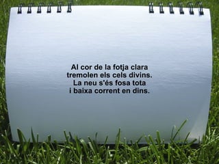 Al cor de la fotja clara tremolen els cels divins. La neu s'és fosa tota i baixa corrent en dins. 