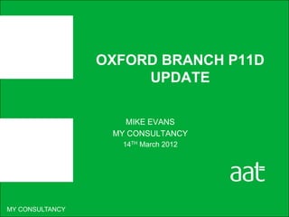 OXFORD BRANCH P11D
                      UPDATE

                    MIKE EVANS
                  MY CONSULTANCY
                   14TH March 2012




MY CONSULTANCY
 