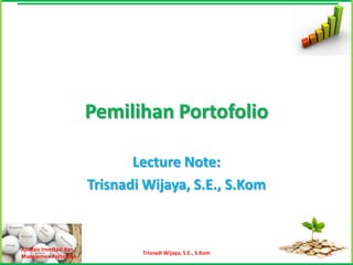 Pemilihan Portofolio

                                Lecture Note:
                         Trisnadi Wijaya, S.E., S.Kom


Analisis Investasi dan
                                 Trisnadi Wijaya, S.E., S.Kom   1
Manajemen Portofolio
 