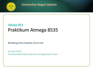 Praktikum Atmega 8535 Bambang Heru Iswanto, Dr.rer.nat Sesion #11 Jurusan Fisika Fakultas Matematika dan Ilmu Pengetahuan Alam 