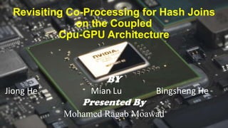 Revisiting Co-Processing for Hash Joins
on the Coupled
Cpu-GPU Architecture

BY
Jiong He

Mian Lu

Presented By

Bingsheng He

Mohamed Ragab Moawad

 