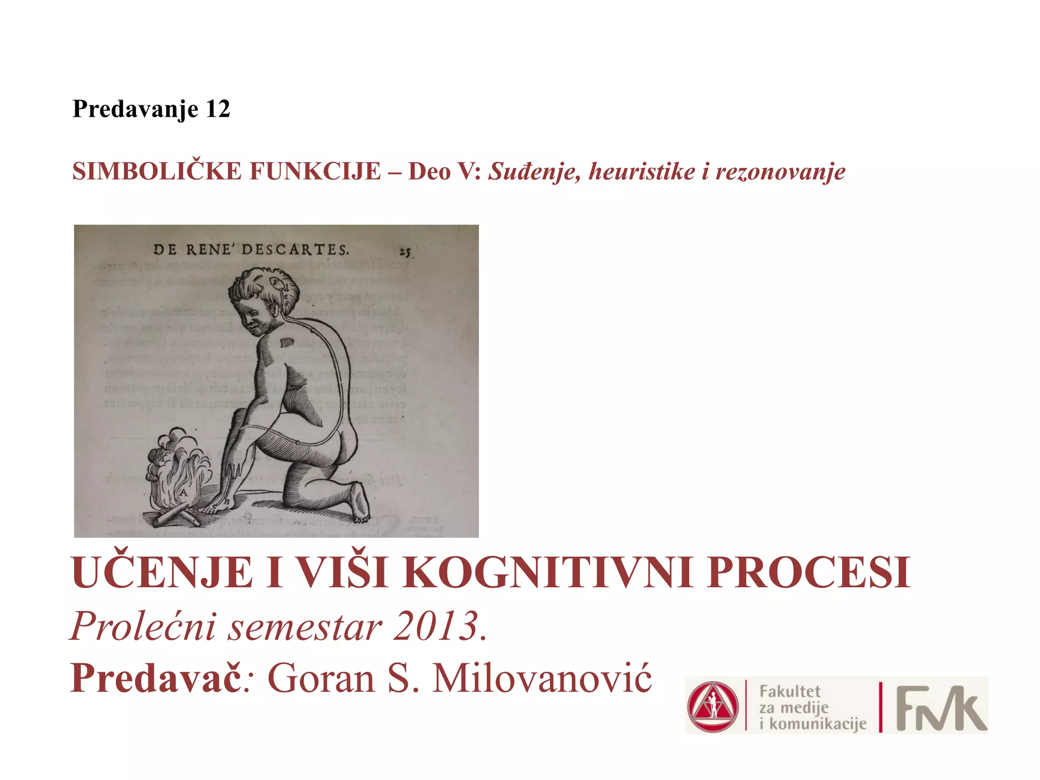 UČENJE I VIŠI KOGNITIVNI PROCESI
Prolećni semestar 2013.
Predavač: Goran S. Milovanović
Predavanje 12
SIMBOLIČKE FUNKCIJE – Deo V: Suđenje, heuristike i rezonovanje
 