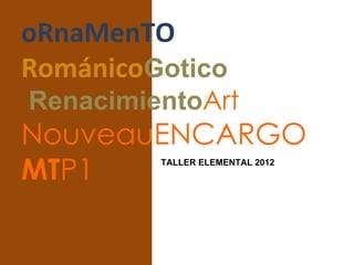 oRnaMenTO
RománicoGotico
RenacimientoArt
NouveauENCARGO
MTP1     TALLER ELEMENTAL 2012
 