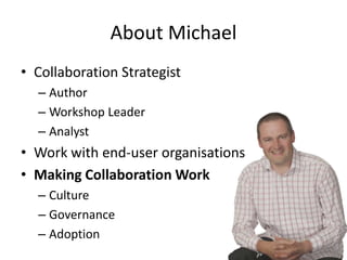 About Michael
• Collaboration Strategist
  – Author
  – Workshop Leader
  – Analyst
• Work with end-user organisations
• M...