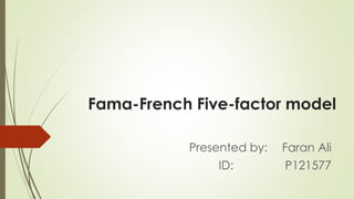 Fama-French Five-factor model
Presented by: Faran Ali
ID: P121577
 