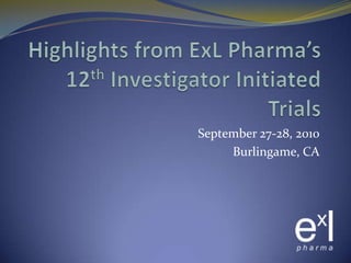 Highlights from ExLPharma’s 12th Investigator Initiated Trials September 27-28, 2010 Burlingame, CA 