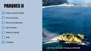 PARQUES II
4
1
3
2
5
7
6
Sierra Nevada.
Picos de Europa.
Sierra de Guadarrama.
Tablas de Daimiel.
Teide.
Timanfaya.
Ordesa y Monte Perdido.
 