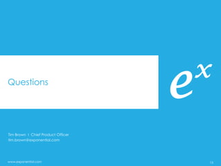 Questions




Tim Brown I Chief Product Officer
tim.brown@exponential.com




www.exponential.com                 15
 
